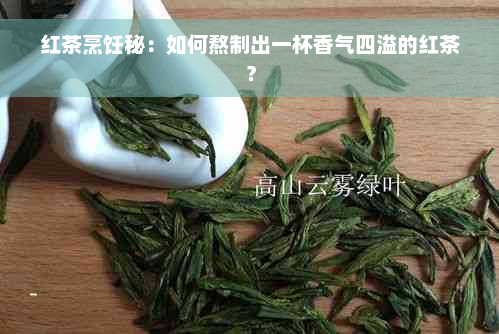 红茶烹饪秘：如何熬制出一杯香气四溢的红茶？