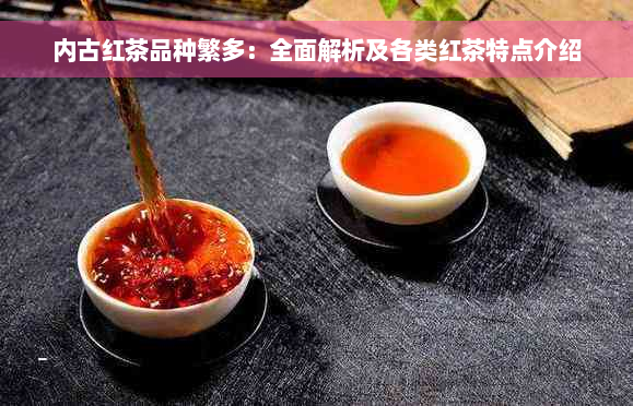 内古红茶品种繁多：全面解析及各类红茶特点介绍