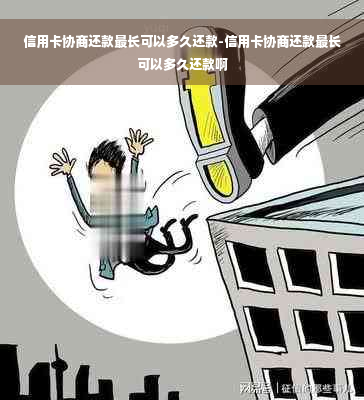 信用卡协商还款最长可以多久还款-信用卡协商还款最长可以多久还款啊