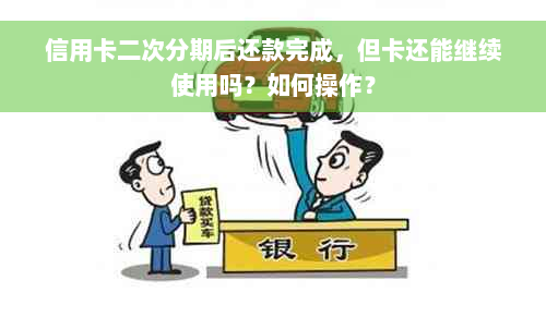 信用卡二次分期后还款完成，但卡还能继续使用吗？如何操作？