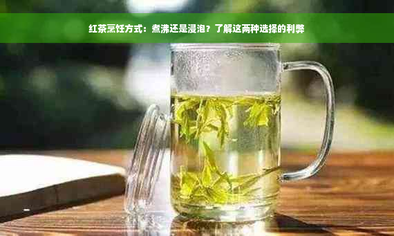 红茶烹饪方式：煮沸还是浸泡？了解这两种选择的利弊