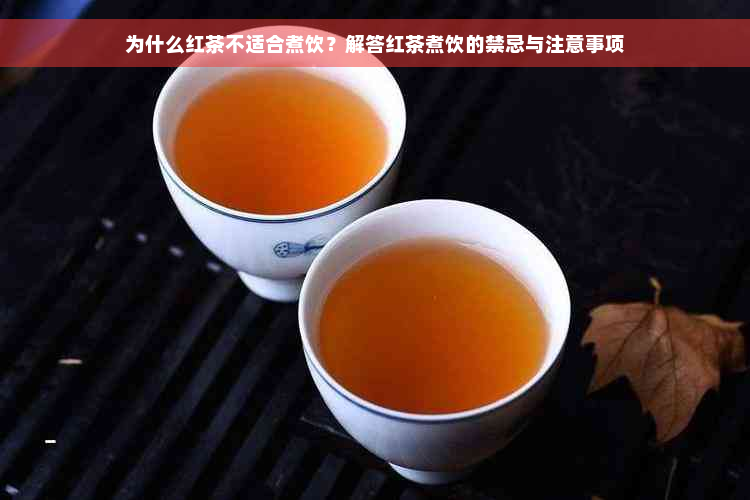 为什么红茶不适合煮饮？解答红茶煮饮的禁忌与注意事项