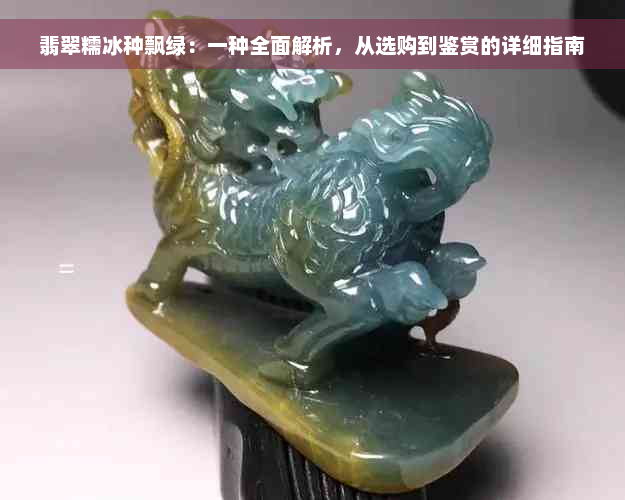 翡翠糯冰种飘绿：一种全面解析，从选购到鉴赏的详细指南