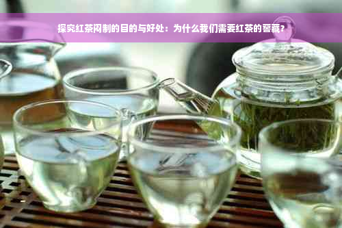 探究红茶闷制的目的与好处：为什么我们需要红茶的窖藏？