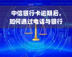 中信银行卡逾期后，如何通过电话与银行协商还款？