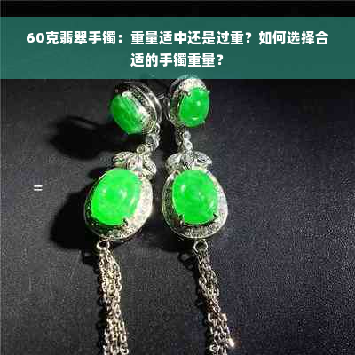 60克翡翠手镯：重量适中还是过重？如何选择合适的手镯重量？