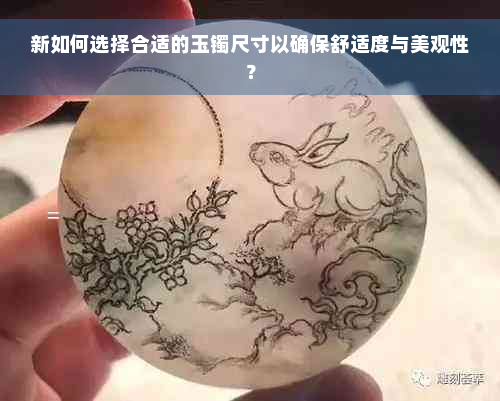 新如何选择合适的玉镯尺寸以确保舒适度与美观性？