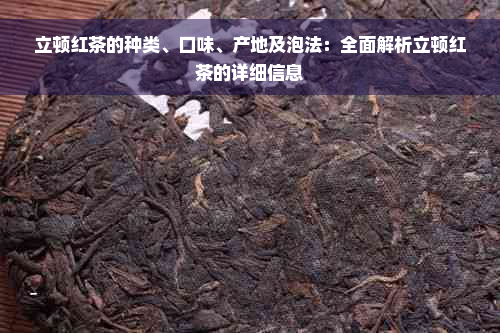 立顿红茶的种类、口味、产地及泡法：全面解析立顿红茶的详细信息