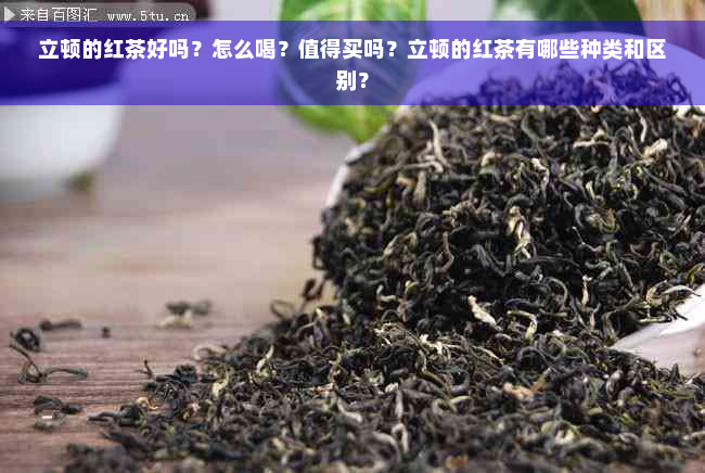 立顿的红茶好吗？怎么喝？值得买吗？立顿的红茶有哪些种类和区别？