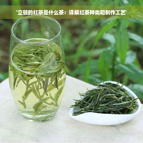 '立顿的红茶是什么茶：详解红茶种类和制作工艺'