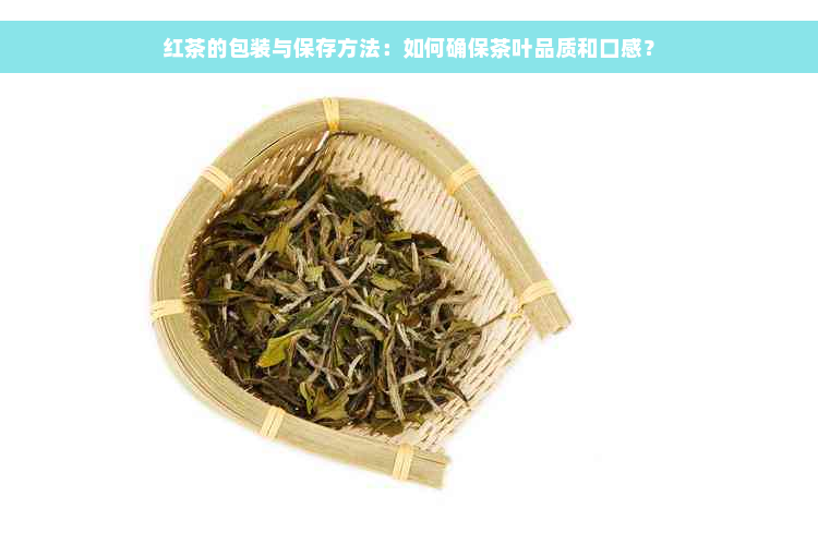 红茶的包装与保存方法：如何确保茶叶品质和口感？