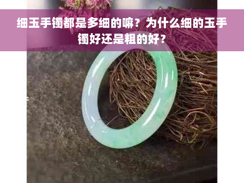 细玉手镯都是多细的嘛？为什么细的玉手镯好还是粗的好？