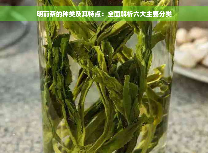 明前茶的种类及其特点：全面解析六大主要分类