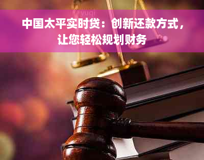 中国太平实时贷：创新还款方式，让您轻松规划财务