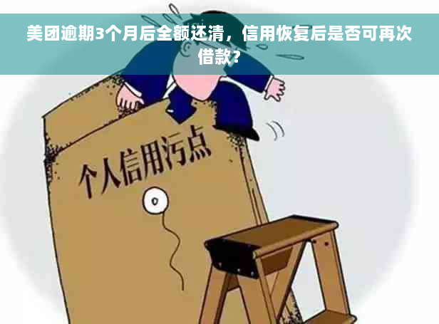 美团逾期3个月后全额还清，信用恢复后是否可再次借款？