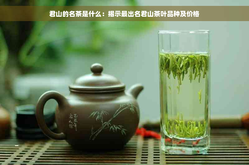 君山的名茶是什么：揭示最出名君山茶叶品种及价格