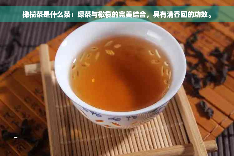 橄榄茶是什么茶：绿茶与橄榄的完美结合，具有清香回的功效。