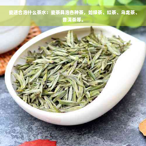 瓷适合泡什么茶水：瓷茶具泡各种茶，如绿茶、红茶、乌龙茶、普洱茶等。