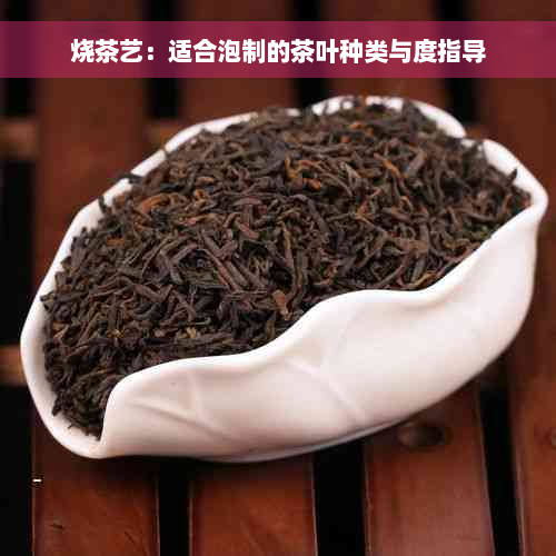 烧茶艺：适合泡制的茶叶种类与度指导