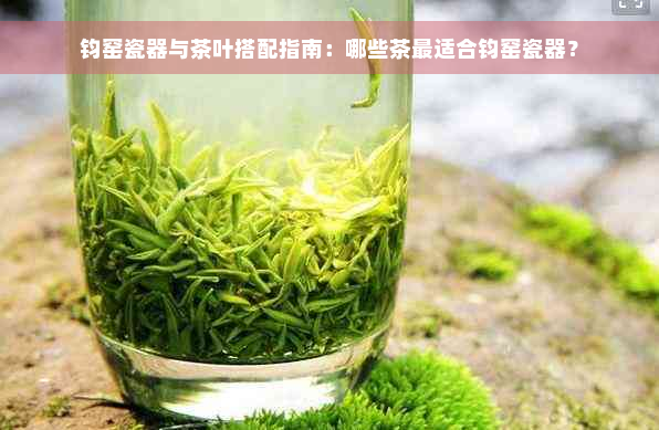 钧窑瓷器与茶叶搭配指南：哪些茶最适合钧窑瓷器？