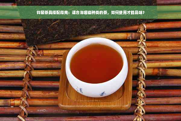 钧窑茶具搭配指南：适合泡哪些种类的茶，如何使用才能品味？