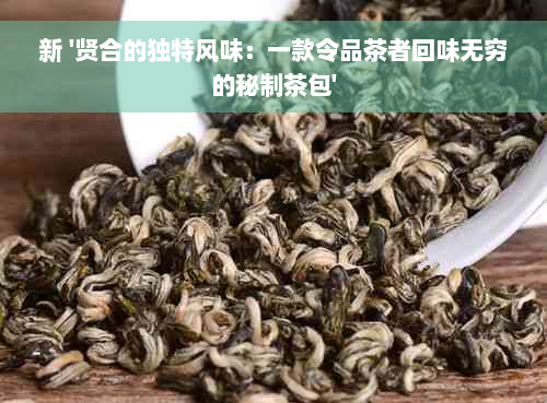 新 '贤合的独特风味：一款令品茶者回味无穷的秘制茶包'