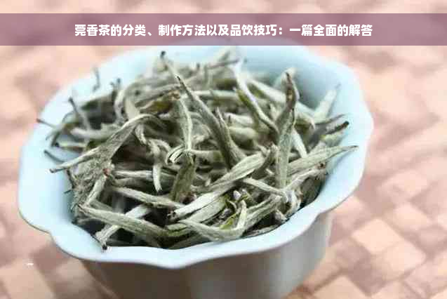 莞香茶的分类、制作方法以及品饮技巧：一篇全面的解答