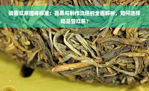 骏眉红茶团体标准：品质与制作流程的全面解析，如何选择和品尝红茶？