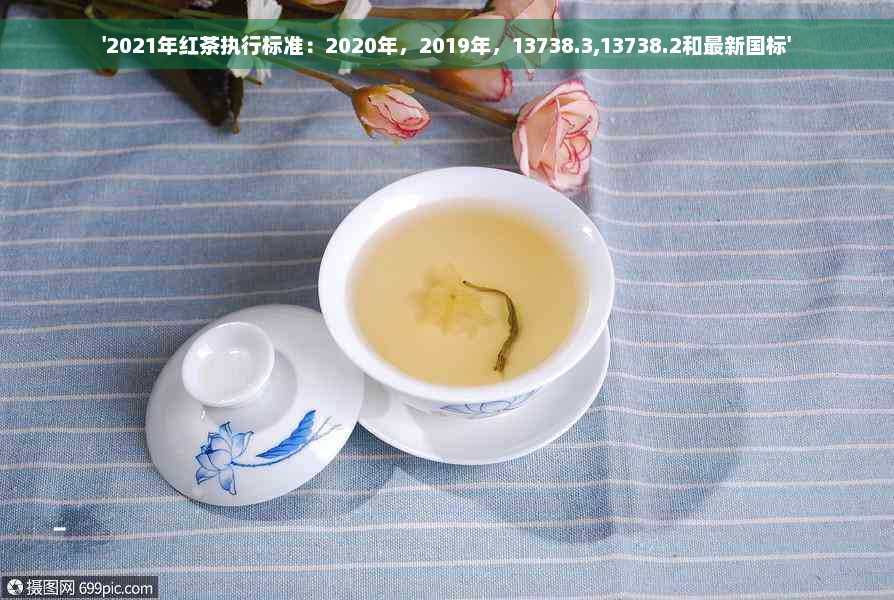 '2021年红茶执行标准：2020年，2019年，13738.3,13738.2和最新国标'