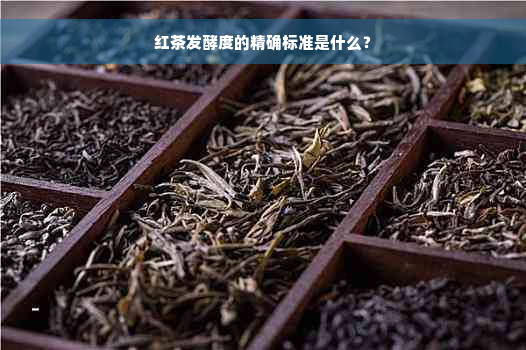 红茶发酵度的精确标准是什么？