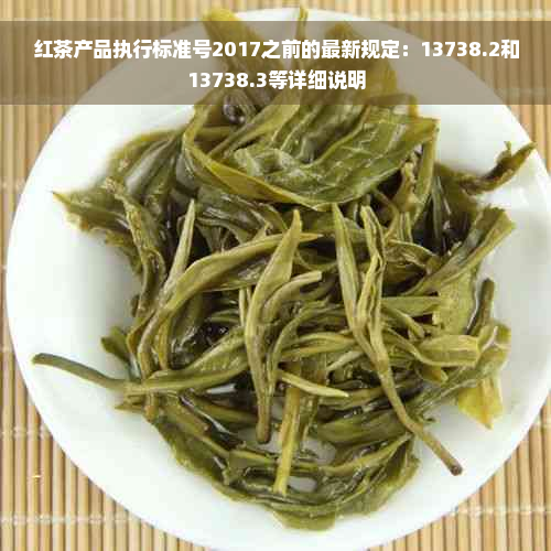 红茶产品执行标准号2017之前的最新规定：13738.2和13738.3等详细说明