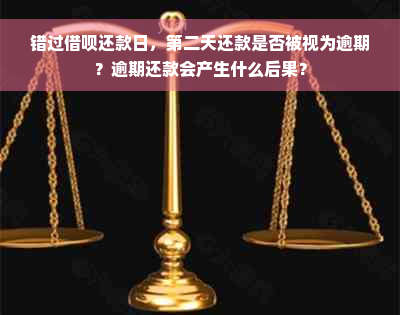 错过借呗还款日，第二天还款是否被视为逾期？逾期还款会产生什么后果？