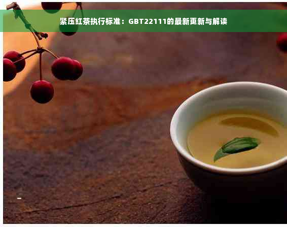 紧压红茶执行标准：GBT22111的最新更新与解读