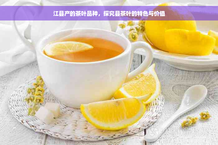 江县产的茶叶品种，探究县茶叶的特色与价值