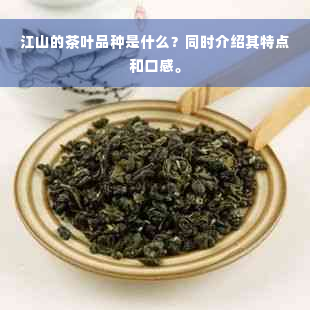 江山的茶叶品种是什么？同时介绍其特点和口感。