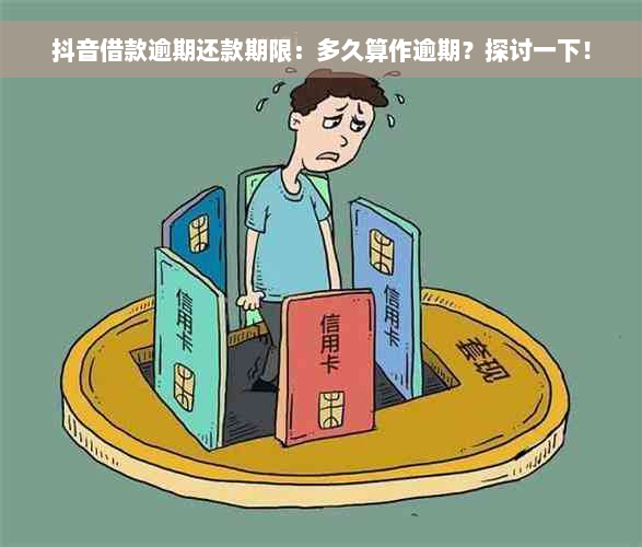 抖音借款逾期还款期限：多久算作逾期？探讨一下！