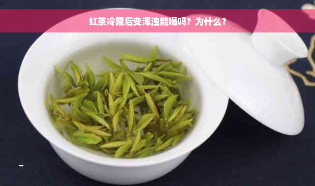 红茶冷藏后变浑浊能喝吗？为什么？