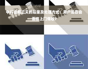 中行逾期三天的后果及处理方式：用户是否会面临上门催收？