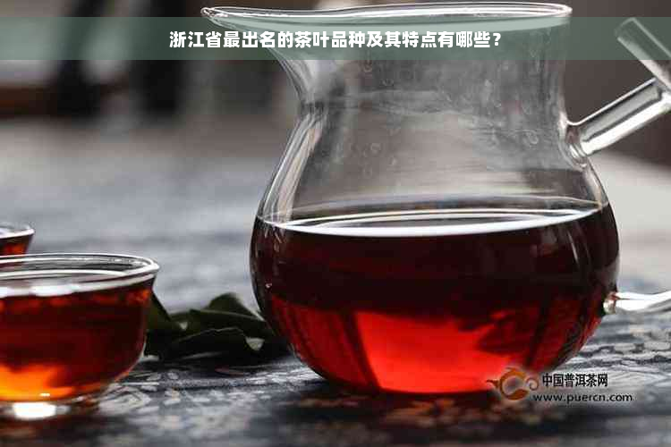 浙江省最出名的茶叶品种及其特点有哪些？