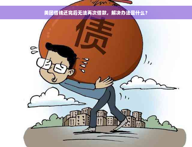 美团借钱还完后无法再次借款，解决办法是什么？