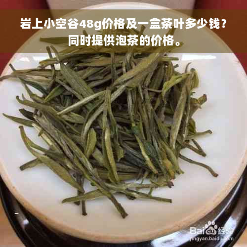 岩上小空谷48g价格及一盒茶叶多少钱？同时提供泡茶的价格。