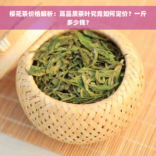 樱花茶价格解析：高品质茶叶究竟如何定价？一斤多少钱？