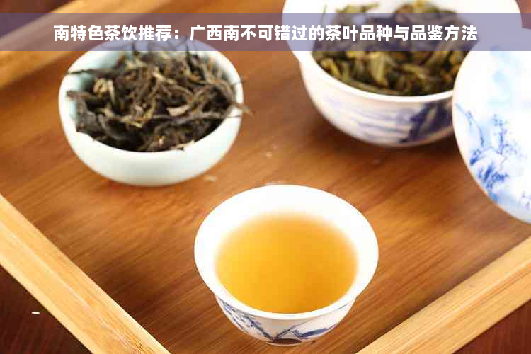 南特色茶饮推荐：广西南不可错过的茶叶品种与品鉴方法