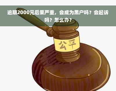 逾期2000元后果严重，会成为黑户吗？会起诉吗？怎么办？