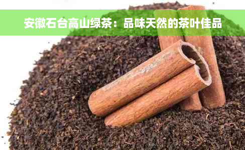 安徽石台高山绿茶：品味天然的茶叶佳品