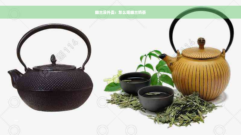 幽兰没外卖：怎么喝幽兰奶茶