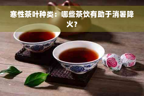 寒性茶叶种类：哪些茶饮有助于消暑降火？