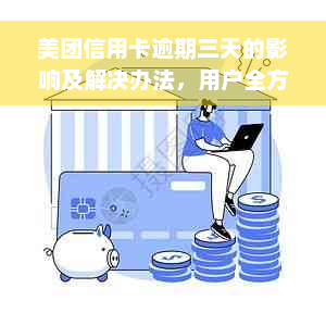 美团信用卡逾期三天的影响及解决办法，用户全方位了解信用问题