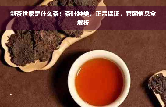 制茶世家是什么茶：茶叶种类，正品保证，官网信息全解析