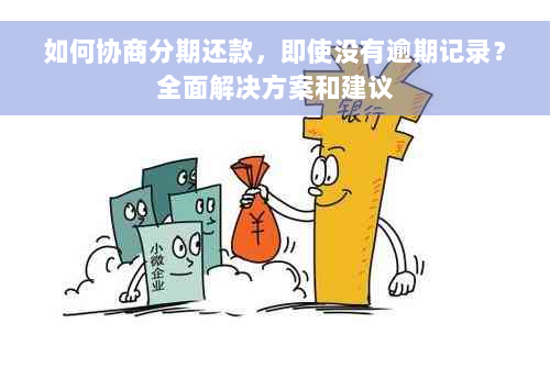 如何协商分期还款，即使没有逾期记录？全面解决方案和建议